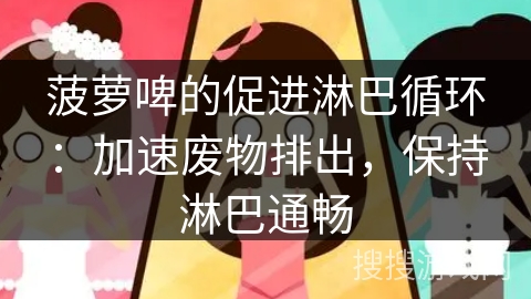 菠萝啤的促进淋巴循环：加速废物排出，保持淋巴通畅