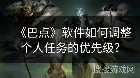 《巴点》软件如何调整个人任务的优先级？