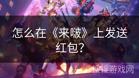 怎么在《来啵》上发送红包？