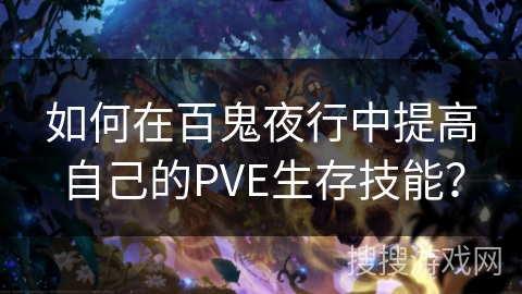 如何在百鬼夜行中提高自己的PVE生存技能? 如何在百鬼夜行中提高自己的PVE生存技能?
