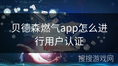 贝德森燃气app怎么进行用户认证