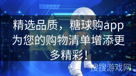 精选品质，糖球购app为您的购物清单增添更多精彩！