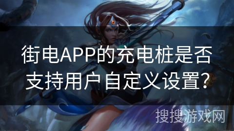 街电APP的充电桩是否支持用户自定义设置？