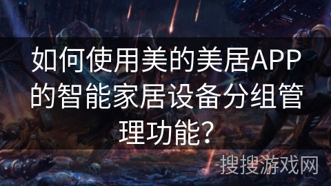 如何使用美的美居APP的智能家居设备分组管理功能? 如何使用美的美居APP的智能家居设备分组管理功能?