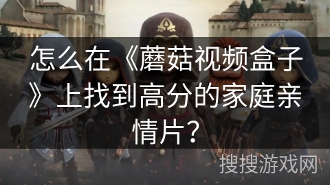 怎么在《蘑菇视频盒子》上找到高分的家庭亲情片？