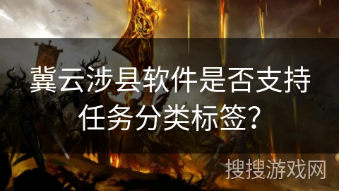 冀云涉县软件是否支持任务分类标签？