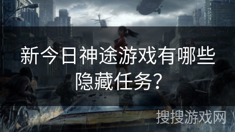 新今日神途游戏有哪些隐藏任务？