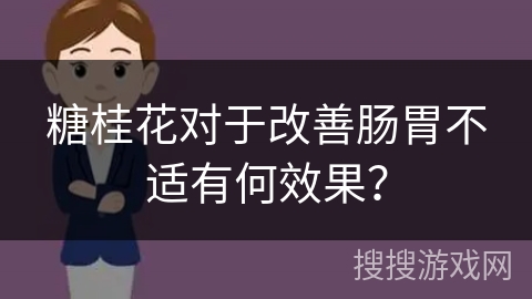 糖桂花对于改善肠胃不适有何效果？
