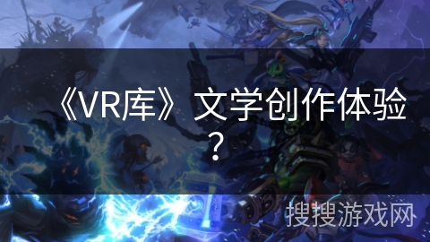 《VR库》文学创作体验？