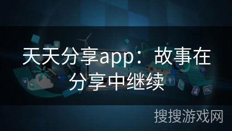 天天分享app：故事在分享中继续