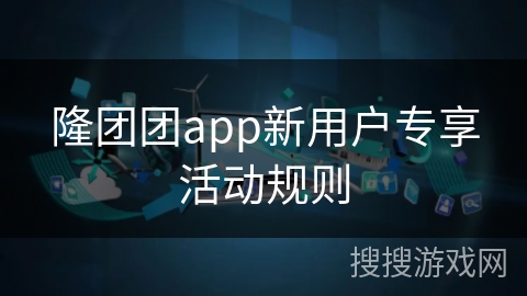 隆团团app新用户专享活动规则