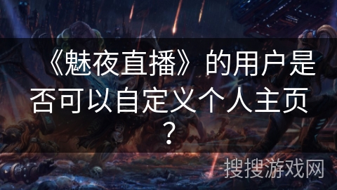 《魅夜直播》的用户是否可以自定义个人主页？