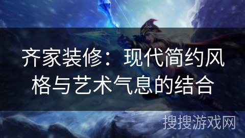 齐家装修：现代简约风格与艺术气息的结合