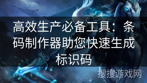 高效生产必备工具：条码制作器助您快速生成标识码