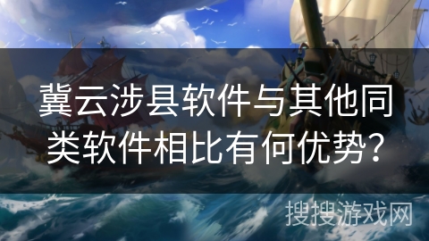 冀云涉县软件与其他同类软件相比有何优势？
