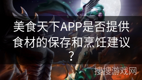 美食天下APP是否提供食材的保存和烹饪建议？