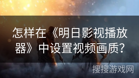 怎样在《明日影视播放器》中设置视频画质？