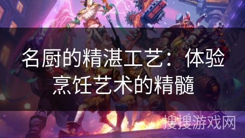 名厨的精湛工艺：体验烹饪艺术的精髓