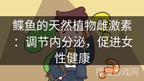 鲽鱼的天然植物雌激素：调节内分泌，促进女性健康