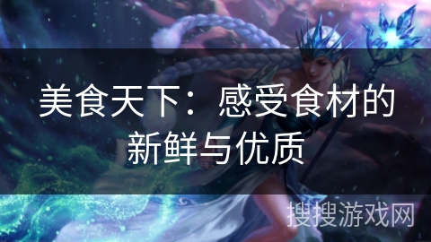 美食天下：感受食材的新鲜与优质