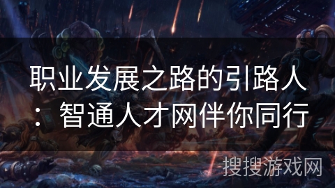 职业发展之路的引路人：智通人才网伴你同行