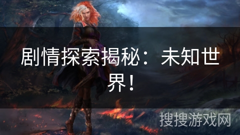 剧情探索揭秘：未知世界！