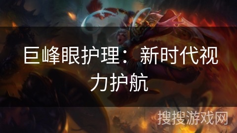 巨峰眼护理：新时代视力护航