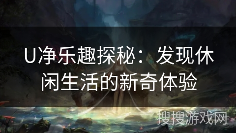 U净乐趣探秘：发现休闲生活的新奇体验