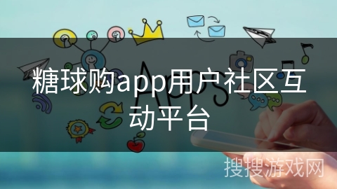 糖球购app用户社区互动平台