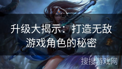 升级大揭示：打造无敌游戏角色的秘密