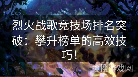 烈火战歌竞技场排名突破：攀升榜单的高效技巧！