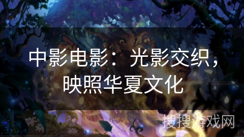 中影电影：光影交织，映照华夏文化