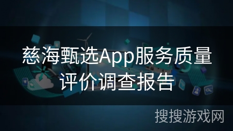 慈海甄选App服务质量评价调查报告