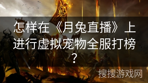 怎样在《月兔直播》上进行虚拟宠物全服打榜？