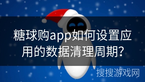 糖球购app如何设置应用的数据清理周期?