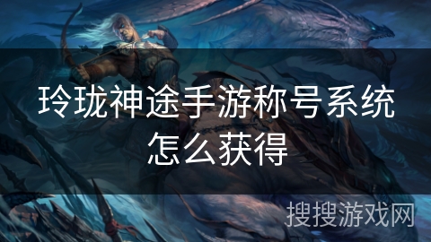 玲珑神途手游称号系统怎么获得