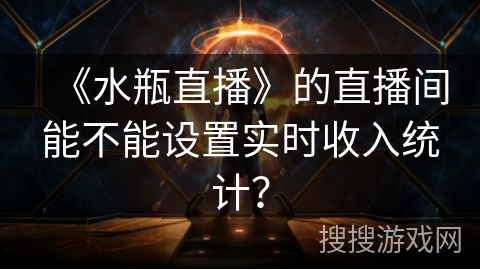 《水瓶直播》的直播间能不能设置实时收入统计？