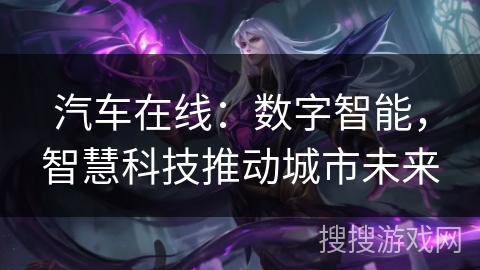 汽车在线：数字智能，智慧科技推动城市未来