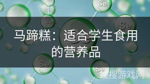 马蹄糕：适合学生食用的营养品