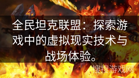 全民坦克联盟：探索游戏中的虚拟现实技术与战场体验。