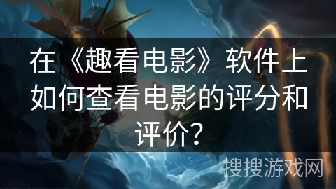 在《趣看电影》软件上如何查看电影的评分和评价？