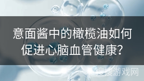 意面酱中的橄榄油如何促进心脑血管健康？