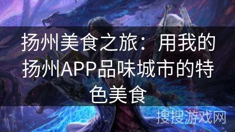 扬州美食之旅：用我的扬州APP品味城市的特色美食