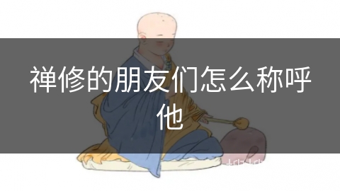 禅修的朋友们怎么称呼他