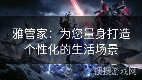 雅管家：为您量身打造个性化的生活场景