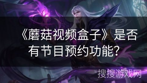 《蘑菇视频盒子》是否有节目预约功能？