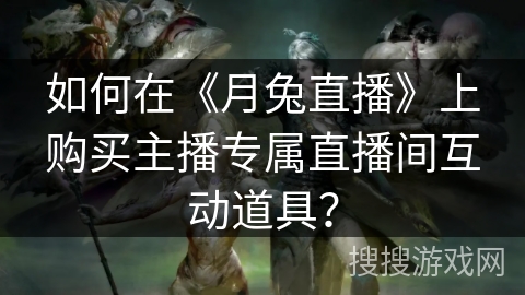 如何在《月兔直播》上购买主播专属直播间互动道具？