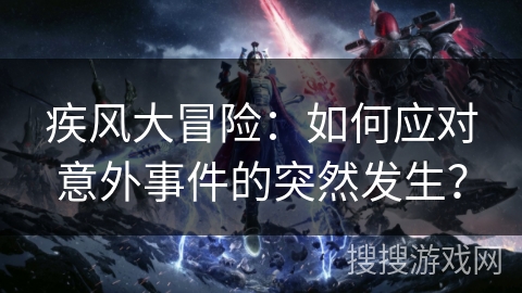 疾风大冒险：如何应对意外事件的突然发生？