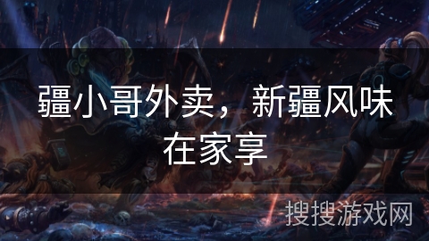 疆小哥外卖，新疆风味在家享