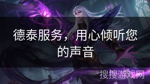 德泰服务，用心倾听您的声音